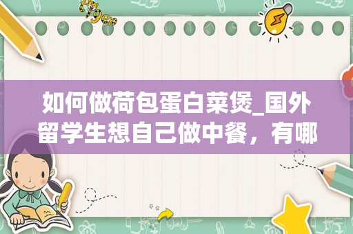如何做荷包蛋白菜煲_国外留学生想自己做中餐，有哪些食材容易获得且便宜的中餐食谱推荐？_1