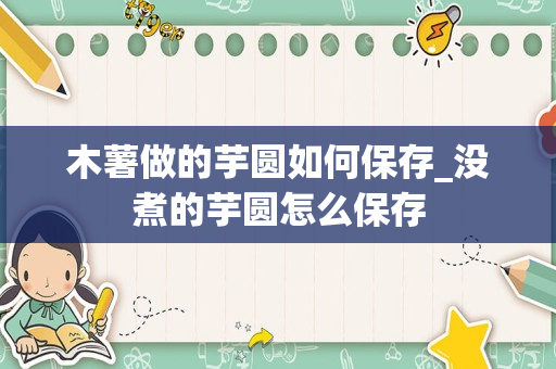 木薯做的芋圆如何保存_没煮的芋圆怎么保存