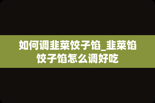 如何调韭菜饺子馅_韭菜馅饺子馅怎么调好吃