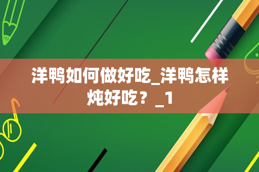 洋鸭如何做好吃_洋鸭怎样炖好吃？_1