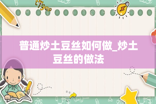 普通炒土豆丝如何做_炒土豆丝的做法