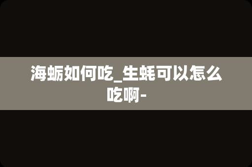 海蛎如何吃_生蚝可以怎么吃啊-