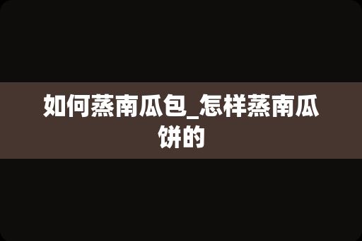 如何蒸南瓜包_怎样蒸南瓜饼的