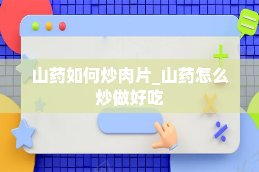 山药如何炒肉片_山药怎么炒做好吃