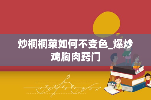 炒桐桐菜如何不变色_爆炒鸡胸肉窍门