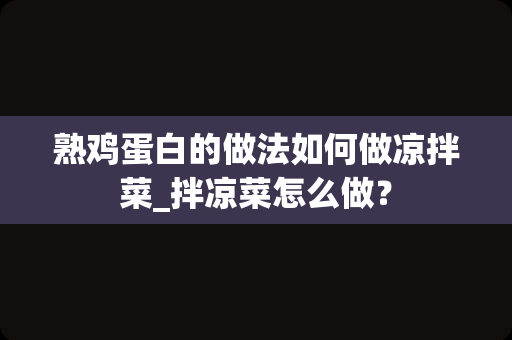 熟鸡蛋白的做法如何做凉拌菜_拌凉菜怎么做？
