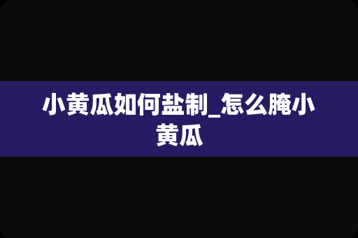 小黄瓜如何盐制_怎么腌小黄瓜