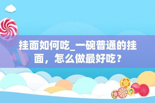 挂面如何吃_一碗普通的挂面，怎么做最好吃？