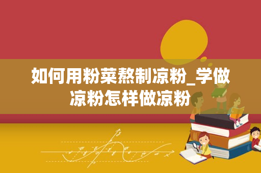 如何用粉菜熬制凉粉_学做凉粉怎样做凉粉