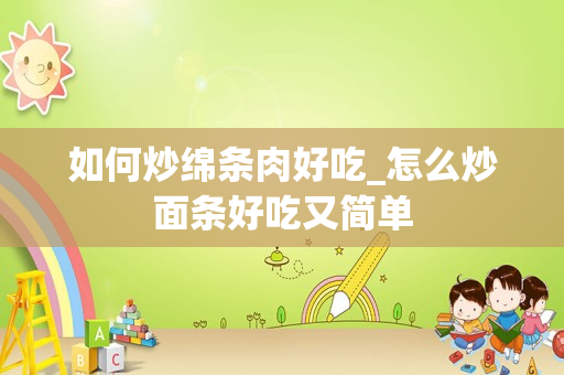 如何炒绵条肉好吃_怎么炒面条好吃又简单