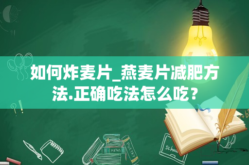 如何炸麦片_燕麦片减肥方法.正确吃法怎么吃？