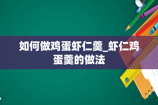 如何做鸡蛋虾仁羹_虾仁鸡蛋羹的做法