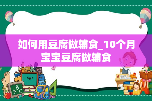 如何用豆腐做辅食_10个月宝宝豆腐做辅食