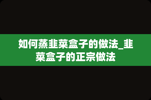 如何蒸韭菜盒子的做法_韭菜盒子的正宗做法