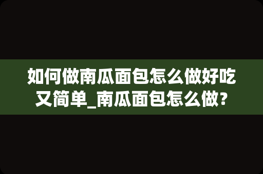 如何做南瓜面包怎么做好吃又简单_南瓜面包怎么做？