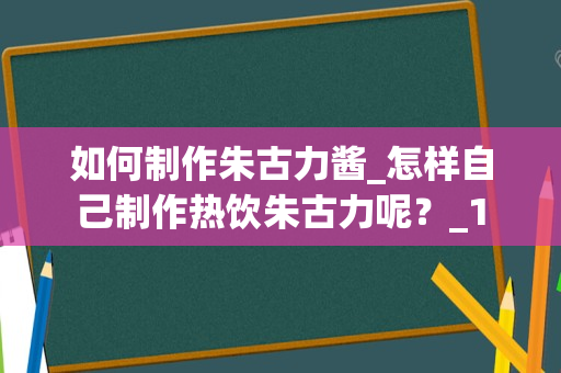 如何制作朱古力酱_怎样自己制作热饮朱古力呢？_1
