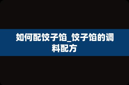 如何配饺子馅_饺子馅的调料配方