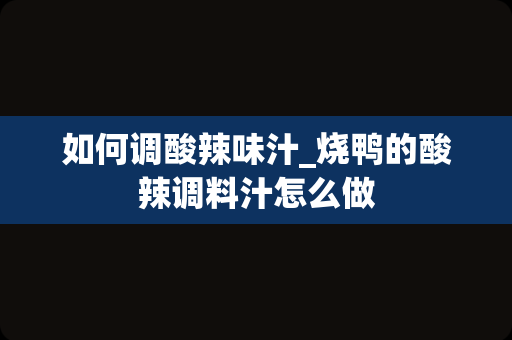 如何调酸辣味汁_烧鸭的酸辣调料汁怎么做