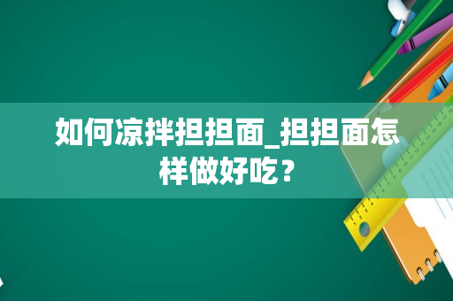 如何凉拌担担面_担担面怎样做好吃？
