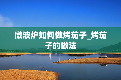 微波炉如何做烤茄子_烤茄子的做法