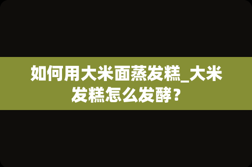 如何用大米面蒸发糕_大米发糕怎么发酵？