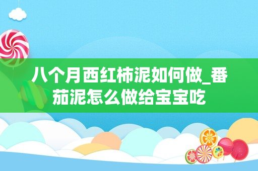 八个月西红柿泥如何做_番茄泥怎么做给宝宝吃
