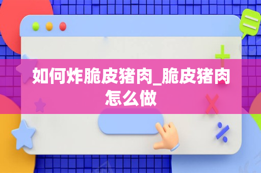 如何炸脆皮猪肉_脆皮猪肉怎么做