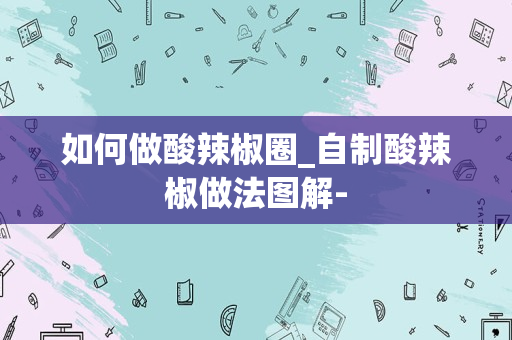 如何做酸辣椒圈_自制酸辣椒做法图解-