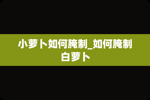 小萝卜如何腌制_如何腌制白萝卜
