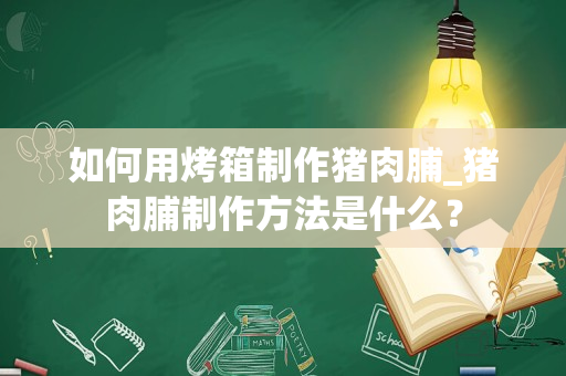 如何用烤箱制作猪肉脯_猪肉脯制作方法是什么？