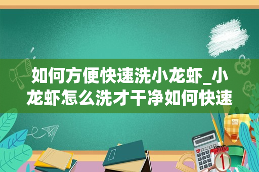 如何方便快速洗小龙虾_小龙虾怎么洗才干净如何快速清洗小龙虾