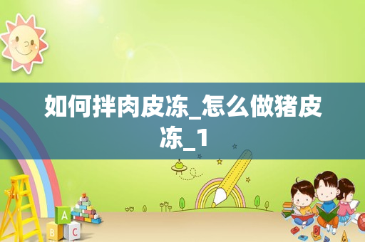 如何拌肉皮冻_怎么做猪皮冻_1