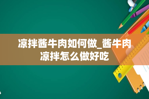 凉拌酱牛肉如何做_酱牛肉凉拌怎么做好吃