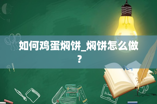 如何鸡蛋焖饼_焖饼怎么做？