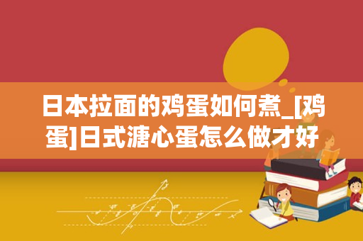 日本拉面的鸡蛋如何煮_[鸡蛋]日式溏心蛋怎么做才好吃？