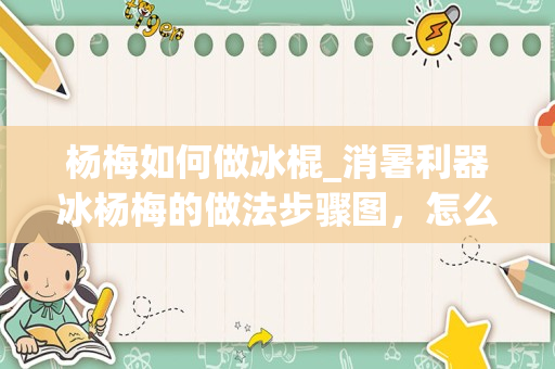 杨梅如何做冰棍_消暑利器冰杨梅的做法步骤图，怎么做好吃