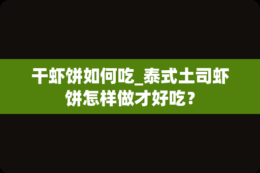 干虾饼如何吃_泰式土司虾饼怎样做才好吃？