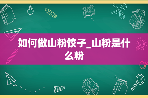 如何做山粉饺子_山粉是什么粉