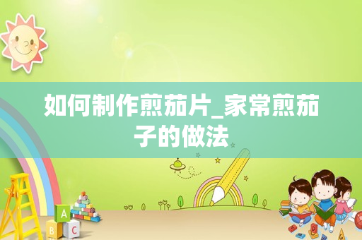 如何制作煎茄片_家常煎茄子的做法