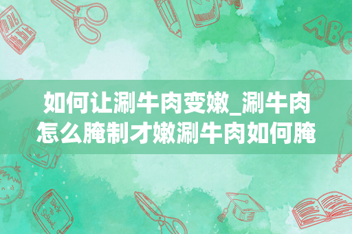 如何让涮牛肉变嫩_涮牛肉怎么腌制才嫩涮牛肉如何腌制才嫩