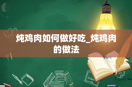 炖鸡肉如何做好吃_炖鸡肉的做法