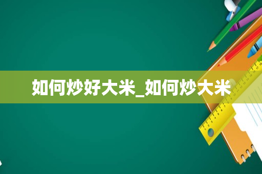 如何炒好大米_如何炒大米
