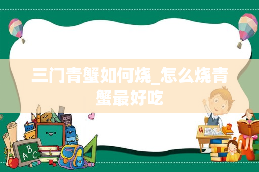 三门青蟹如何烧_怎么烧青蟹最好吃