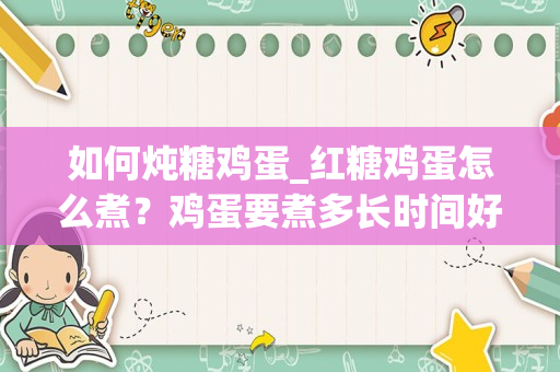 如何炖糖鸡蛋_红糖鸡蛋怎么煮？鸡蛋要煮多长时间好？