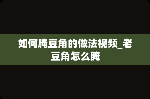 如何腌豆角的做法视频_老豆角怎么腌