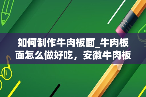 如何制作牛肉板面_牛肉板面怎么做好吃，安徽牛肉板面的家常做法