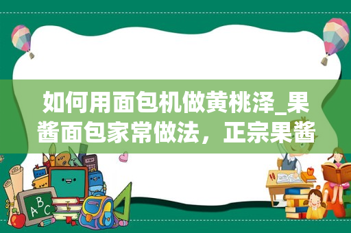 如何用面包机做黄桃泽_果酱面包家常做法，正宗果酱面包怎么做