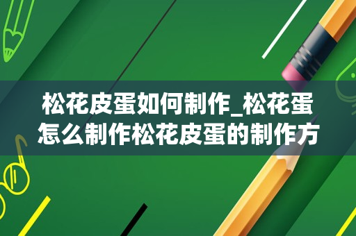 松花皮蛋如何制作_松花蛋怎么制作松花皮蛋的制作方法