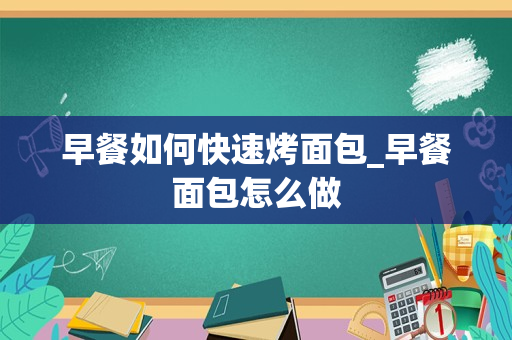 早餐如何快速烤面包_早餐面包怎么做