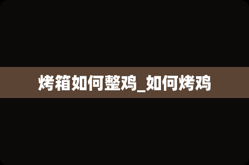 烤箱如何整鸡_如何烤鸡